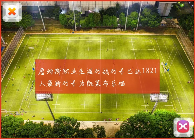 詹姆斯职业生涯对战对手已达1821人最新对手为凯莱布乐福