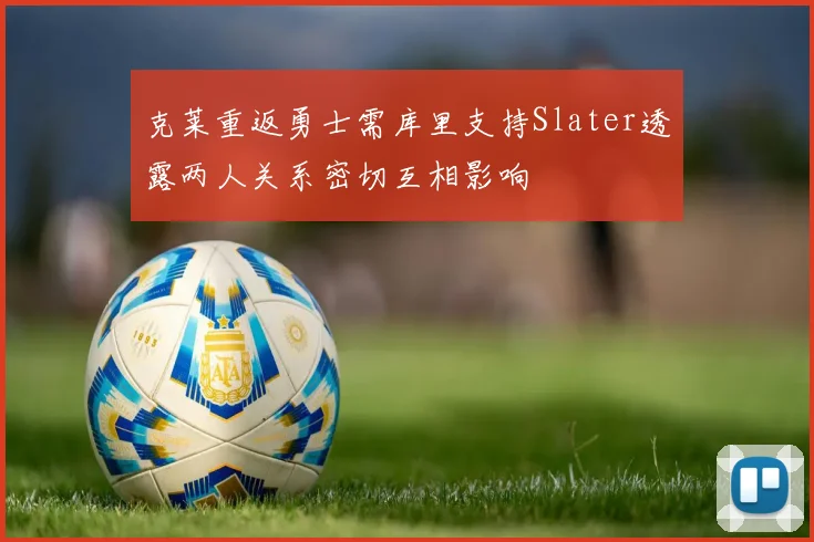 克莱重返勇士需库里支持Slater透露两人关系密切互相影响