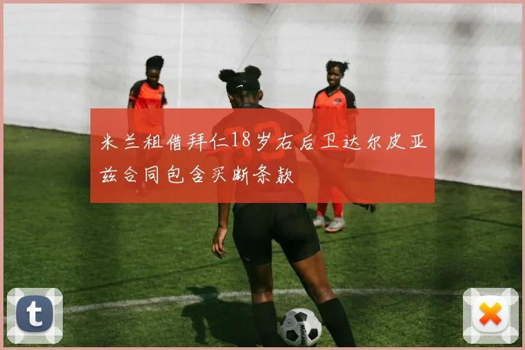 米兰租借拜仁18岁右后卫达尔皮亚兹合同包含买断条款