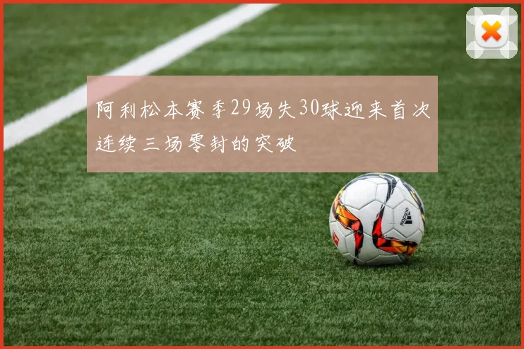 阿利松本赛季29场失30球迎来首次连续三场零封的突破