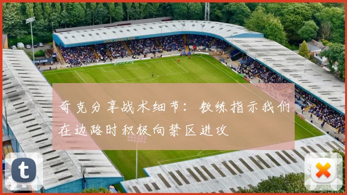 奇克分享战术细节：教练指示我们在边路时积极向禁区进攻
