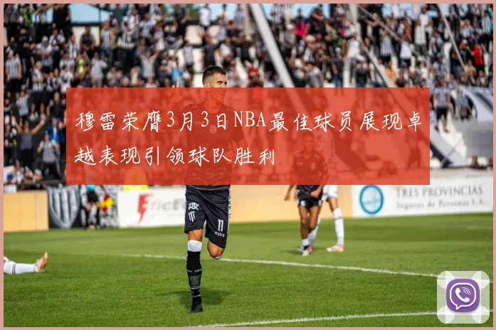 穆雷荣膺3月3日NBA最佳球员展现卓越表现引领球队胜利