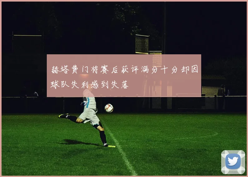 赫塔费门将赛后获评满分十分却因球队失利感到失落