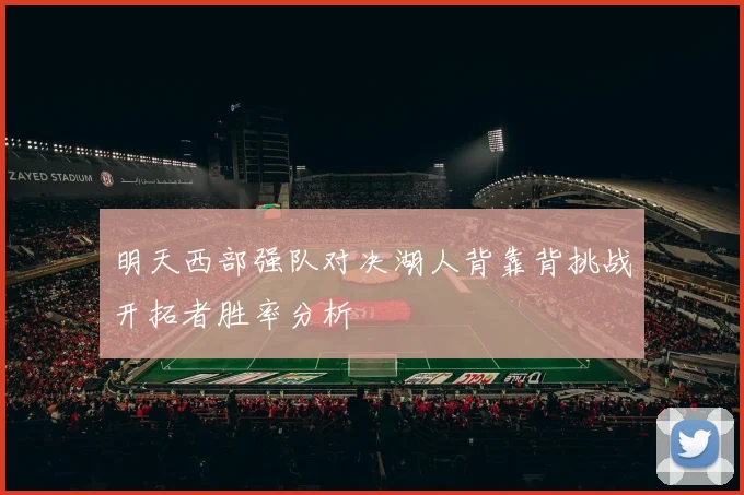 明天西部强队对决湖人背靠背挑战开拓者胜率分析