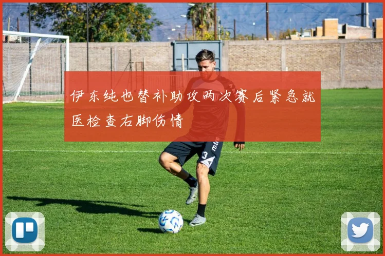 伊东纯也替补助攻两次赛后紧急就医检查右脚伤情