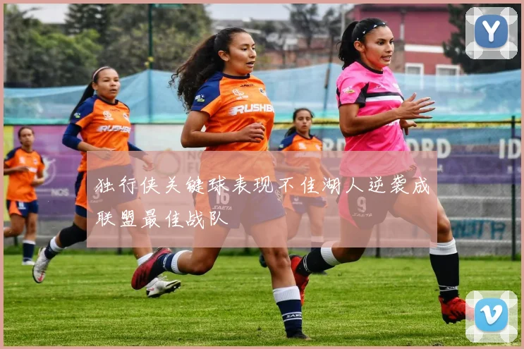 独行侠关键球表现不佳湖人逆袭成联盟最佳战队