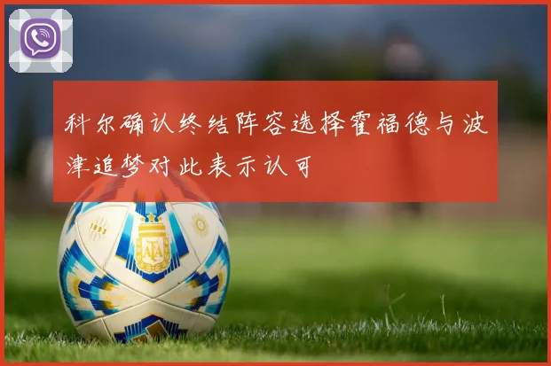 科尔确认终结阵容选择霍福德与波津追梦对此表示认可