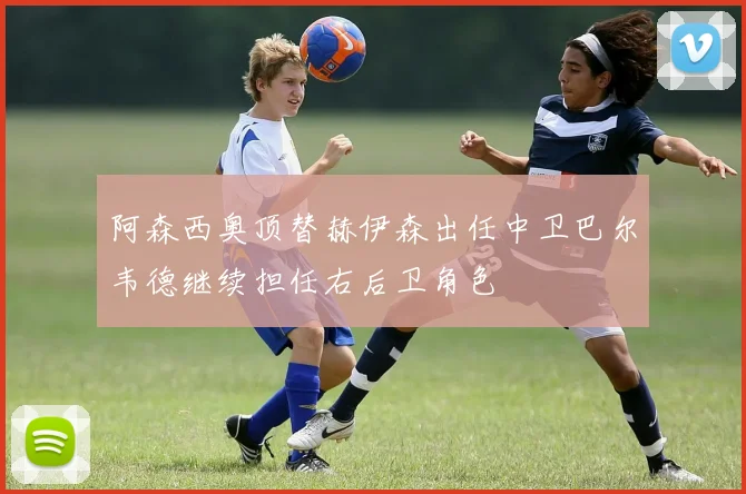 阿森西奥顶替赫伊森出任中卫巴尔韦德继续担任右后卫角色