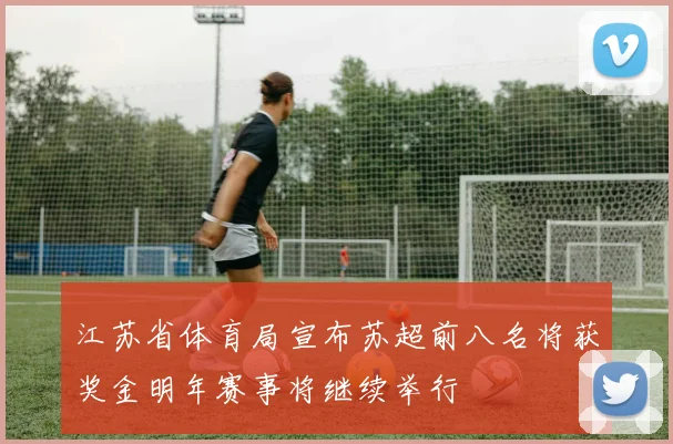 江苏省体育局宣布苏超前八名将获奖金明年赛事将继续举行
