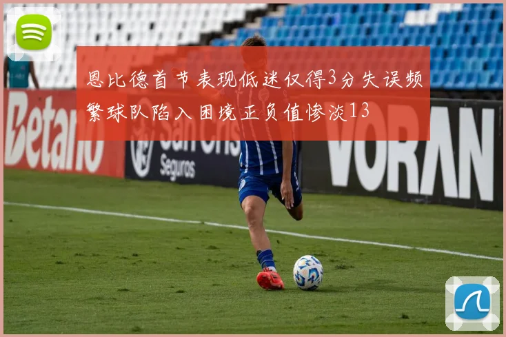 恩比德首节表现低迷仅得3分失误频繁球队陷入困境正负值惨淡13