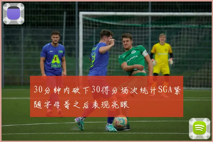 30分钟内砍下30得分场次统计SGA紧随字母哥之后表现亮眼