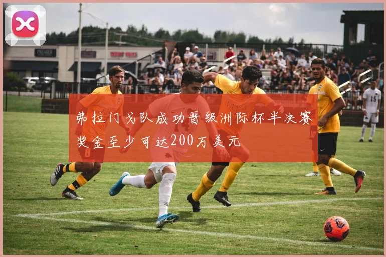 弗拉门戈队成功晋级洲际杯半决赛奖金至少可达200万美元