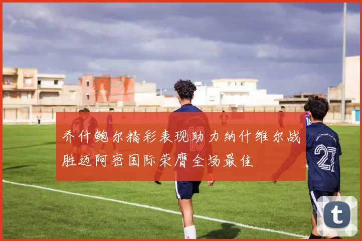 乔什鲍尔精彩表现助力纳什维尔战胜迈阿密国际荣膺全场最佳