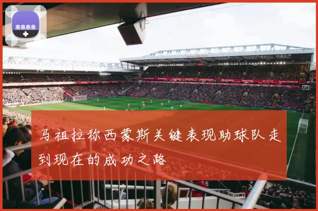 马祖拉称西蒙斯关键表现助球队走到现在的成功之路