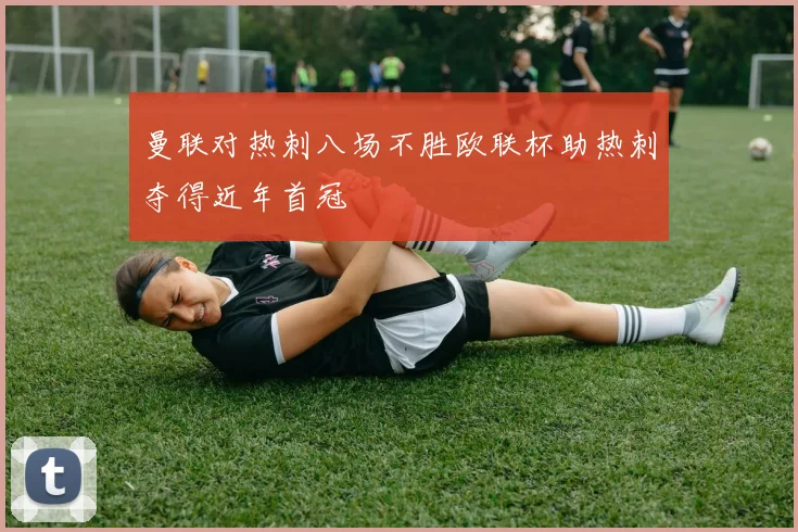 曼联对热刺八场不胜欧联杯助热刺夺得近年首冠