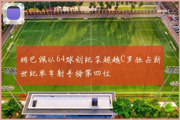 姆巴佩以64球创纪录超越C罗独占新世纪单年射手榜第四位